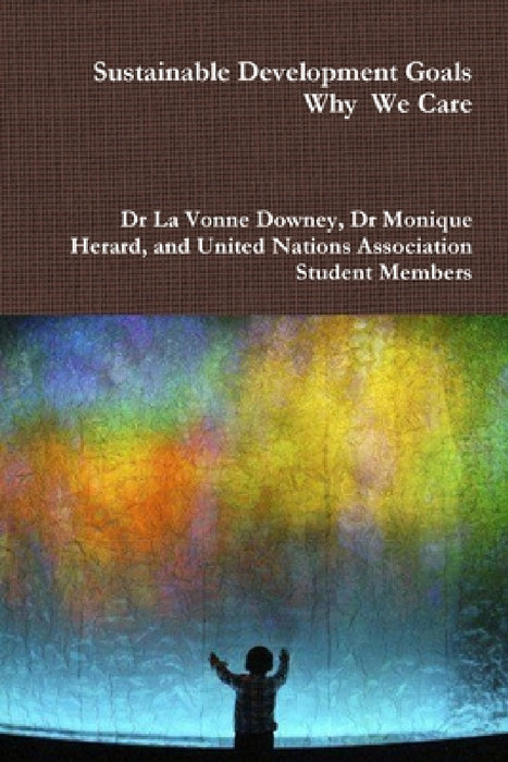 The Sustainable Developement Goals - Why we care by Lavonne Downey, Mary Lorraine Andoh, Kenia Marreros