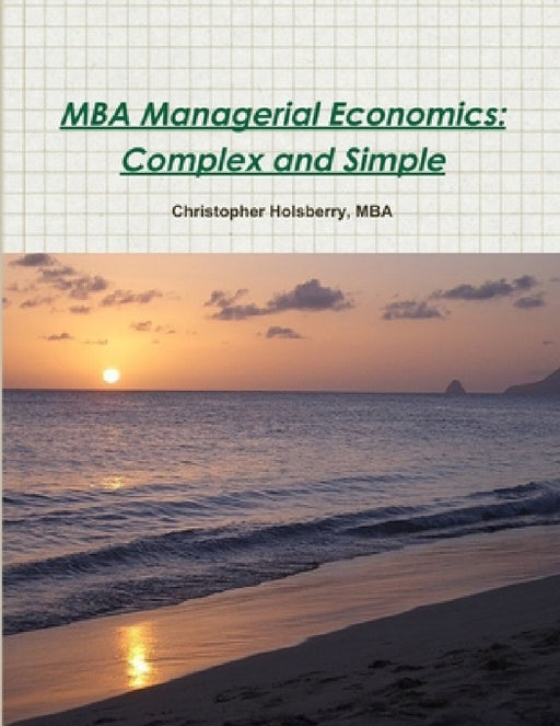 MBA Managerial Economics: Complex and Simple by Christopher Holsberry