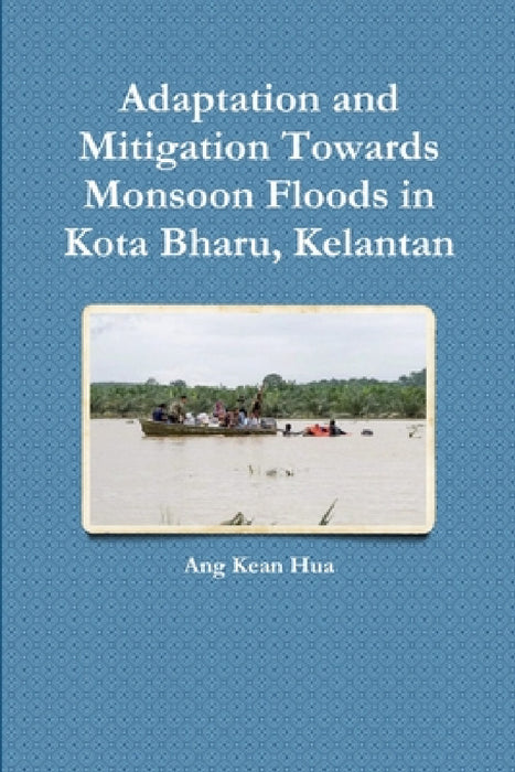 Adaptation and Mitigation Towards Monsoon Floods in Kota Bharu, Kelantan by Ang Kean Hua