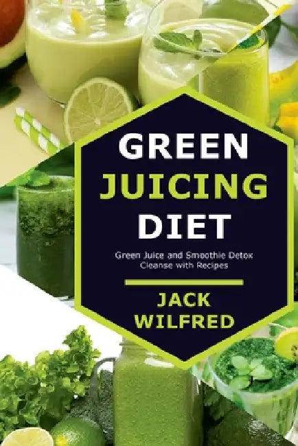 Green Juicing Diet. Green Juice and Smoothie Detox Cleanse with Recipes by Jack Wilfred