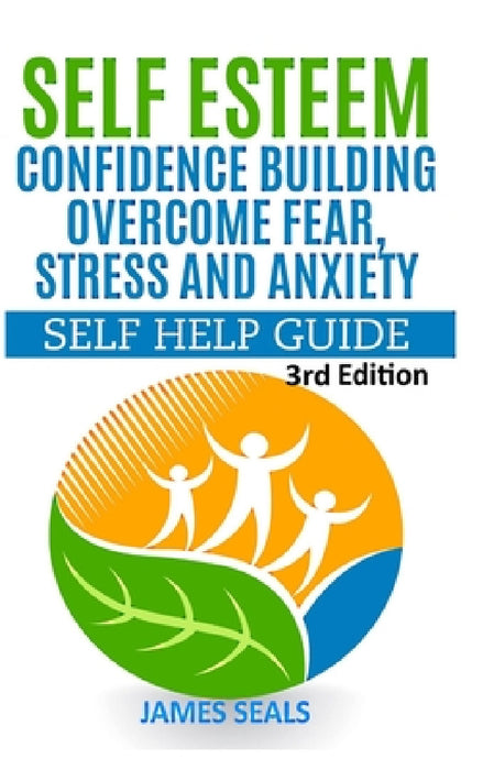 Self Esteem: Confidence Building: Overcome Fear, Stress and Anxiety - Self Help Guide by James Seals