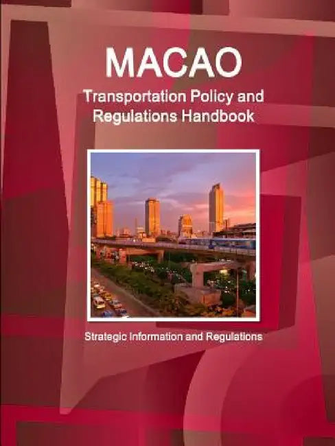 Macao Transportation Policy and Regulations Handbook - Strategic Information and Regulations by Ibp Inc