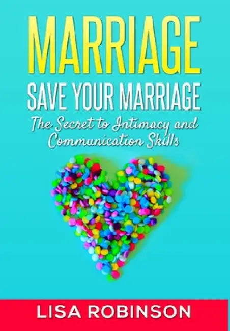 Marriage: Save Your Marriage- The Secret to Intimacy and Communication Skills by Lisa Robinson