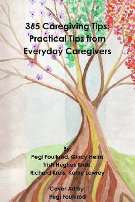 365 Caregiving Tips: Practical Tips from Everyday Caregivers by Trish Hughes Kreis, Richard Kreis, Gincy Heins