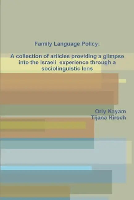 Family Language Policy: A collection of articles providing a glimpse into the Israeli experience through a sociolinguistic lens by Orly Kayam, Tijana Hirsch