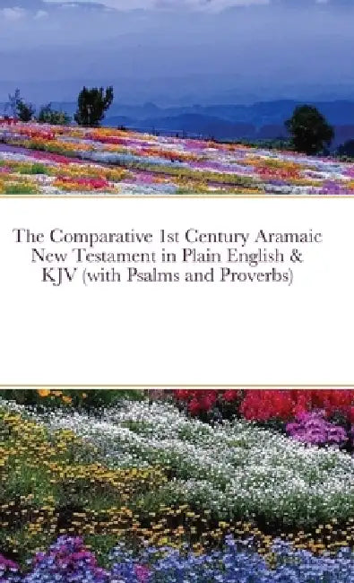 The Comparative 1st Century Aramaic New Testament in Plain English & King James Version New Testament (with Psalms and Proverbs) by David Bauscher