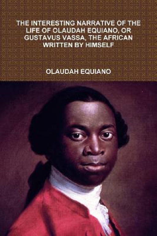 The Interesting Narrative of the Life of Olaudah Equiano, or Gustavus Vassa, the African Written by Himself by Olaudah Equiano