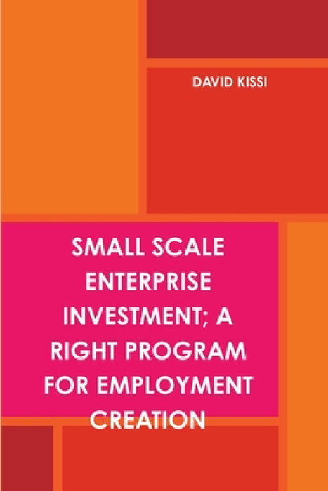 Small Scale Enterprise Investment; A Right Program for Employment Creation by David Kissi