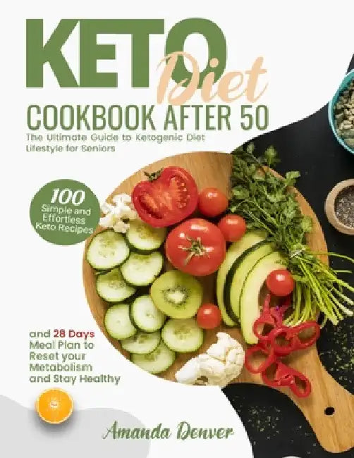 Keto Diet Cookbook After 50: The Ultimate Guide to Ketogenic Diet Lifestyle for Seniors. 100 Simple and Effortless Keto Recipes and 28 Days Meal Plan by Amanda Denver