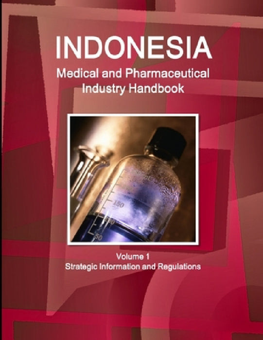 Indonesia Medical and Pharmaceutical Industry Handbook Volume 1 Strategic Information and Regulations by Inc Ibp