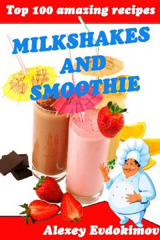 Top 100 Amazing Recipes Milkshakes and Smoothie by Alexey Evdokimov