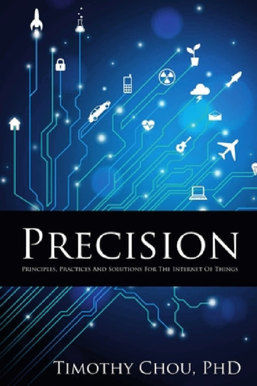 Precision: Principles, Practices and Solutions for the Internet of Things by Timothy Chou