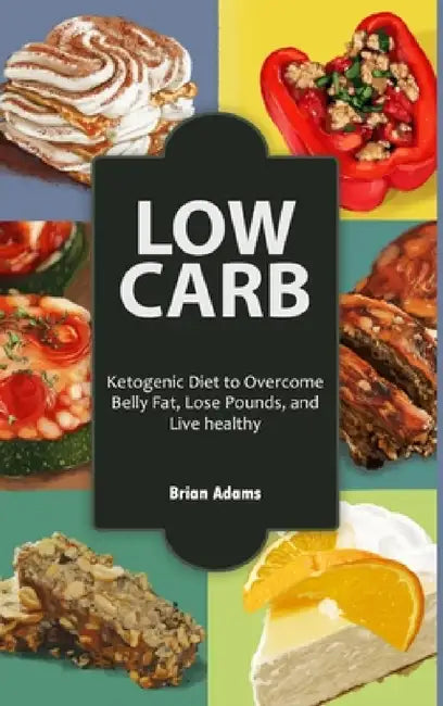 Low Carb: Ketogenic Diet to Overcome Belly Fat, Lose Pounds, and Live Healthy by Brian Adams