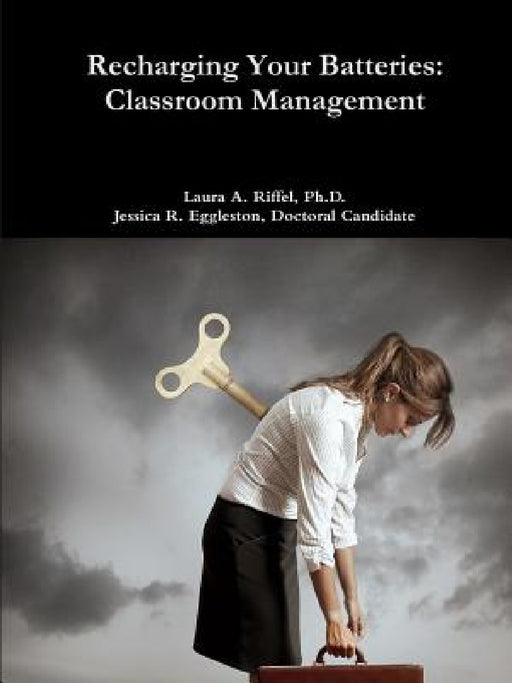 Recharge Your Batteries: Classroom Management by Laura A. Riffel, Doctoral Candidate Jessica R. Eggleston