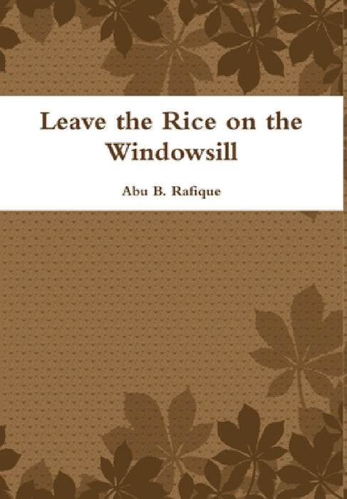 Leave the Rice on the Windowsill by Abu B. Rafique