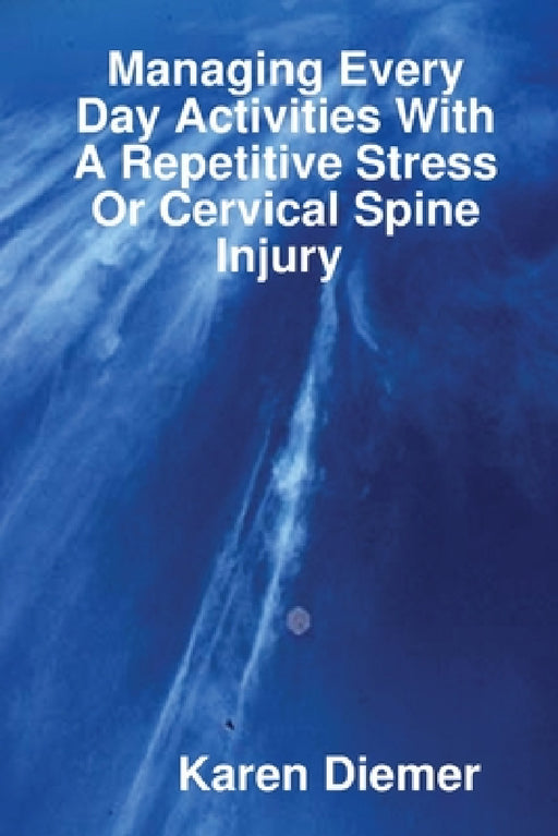 Managing Every Day Activities With A Repetitive Stress Or Cervical Spine Injury by Karen Diemer