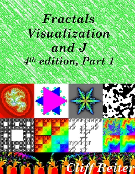 Fractals, Visualization and J, Fourth edition, Part 1 by Clifford Reiter