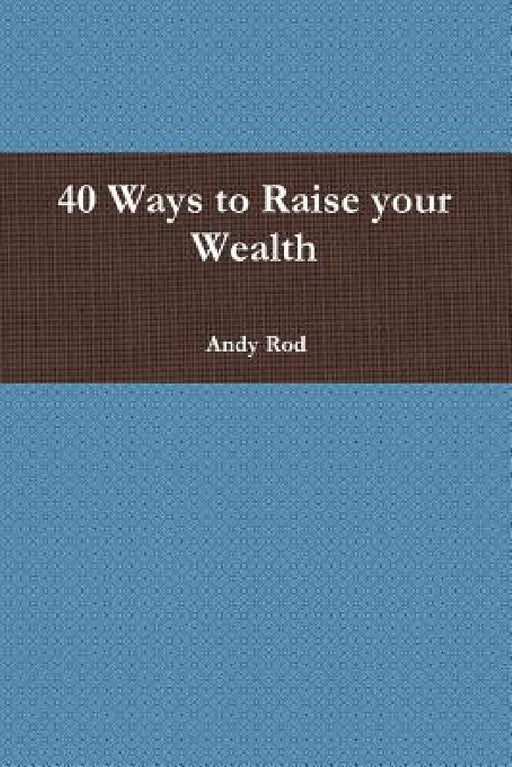 40 Ways to Raise your Wealth by Andy Rod