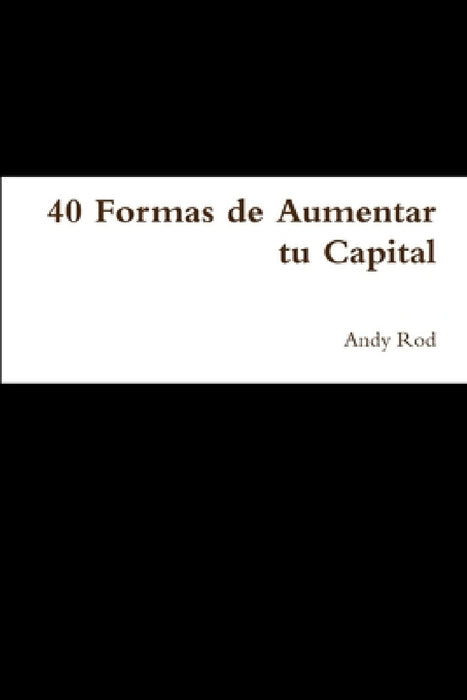 40 Formas de Aumentar tu Capital by Andy Rod
