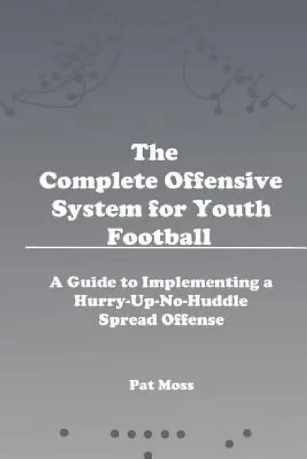 The Complete Offensive System for Youth Football by Pat Moss