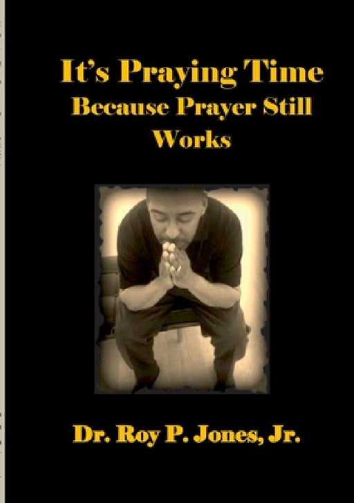 It's Praying Time Because Prayer Still Works By by Jr. Jones Roy P.