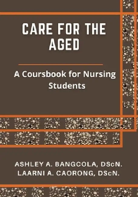 Care for the Aged: A Coursebook for Nursing Students by Ashley A. Bangcola