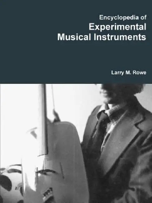 Encyclopedia of Experimental Musical Instruments by Larry Rowe