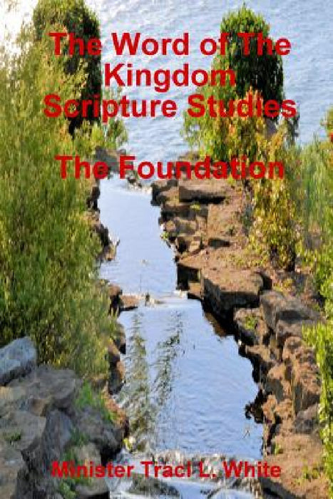 The Word of The Kingdom Scripture Studies The Foundation by Minister Traci L. White