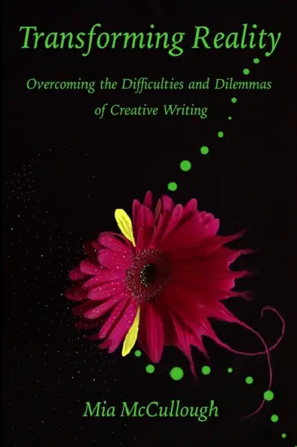 Transforming Reality: Overcoming the Difficulties and Dilemmas of Creative Writing by Mia McCullough