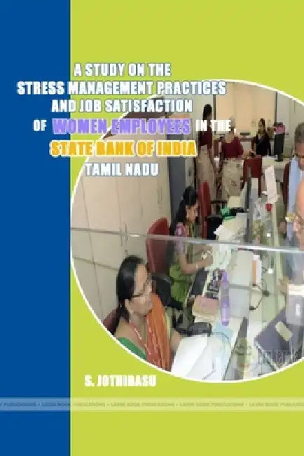 A study on the stress management practices and job satisfaction of women employees in the state bank of india, tamil nadu by S. Jothibasu