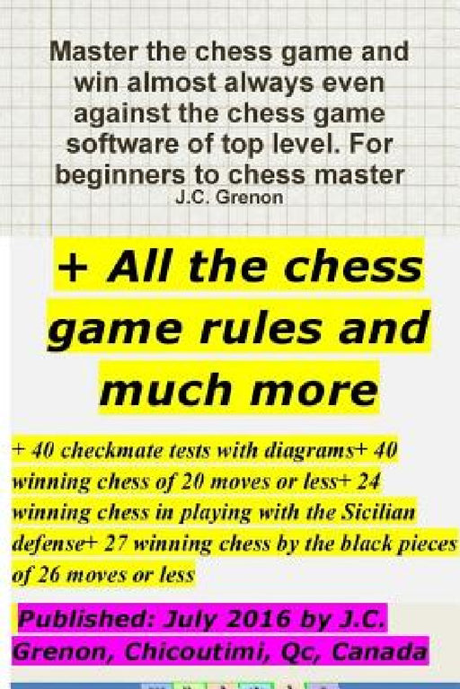 Master the chess game and win almost always + All the chess rules and much more by J. C. Grenon
