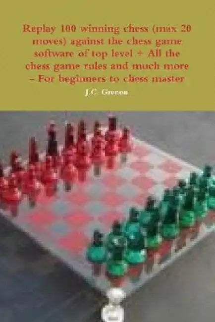 Replay 100 winning chess (max 20 moves) against the high chess software + All the chess rules and much more by J. C. Grenon