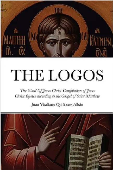 THE LOGOS - The Word Of Jesus Christ [ὁ Λόγος]: Compilation of Jesus Christ Quotes according to the Gospel of Saint Mat by Quiñonez Albán, Juan Vitaliano