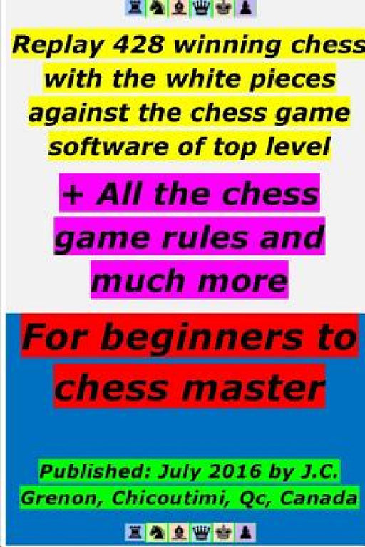 Replay 428 winning chess with the white pieces against the high chess software + All the chess rules and much more by J. C. Grenon