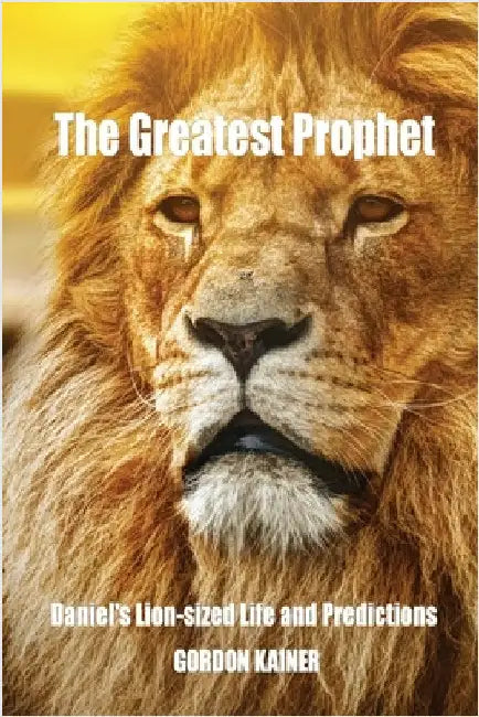 The Greatest Prophet: Daniel's Lion-sized Life and Predictions by Kainer, Gordon