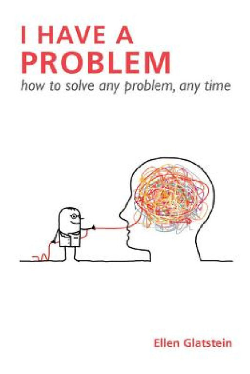 I Have a Problem: how to solve any problem, any time Second Edition by Ellen Glatstein