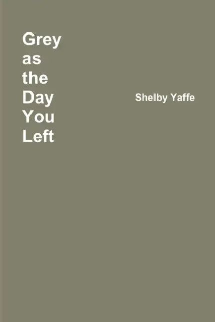 Grey as the Day You Left by Shelby Yaffe