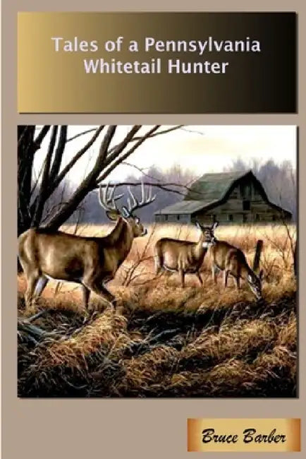 Tales of a Pennsylvania Whitetail Hunter by Bruce L. Barber