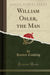 William Osler, the Man (Classic Reprint) by Cushing, Harvey