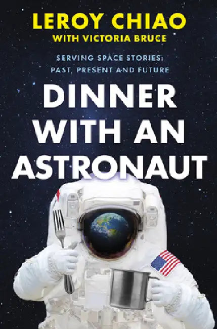 Dinner with an Astronaut: Serving Space Stories: Past, Present and Future by Leroy Chiao, Victoria Bruce