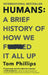 Humans: A Brief History of How We F*cked It All Up by Tom Phillips