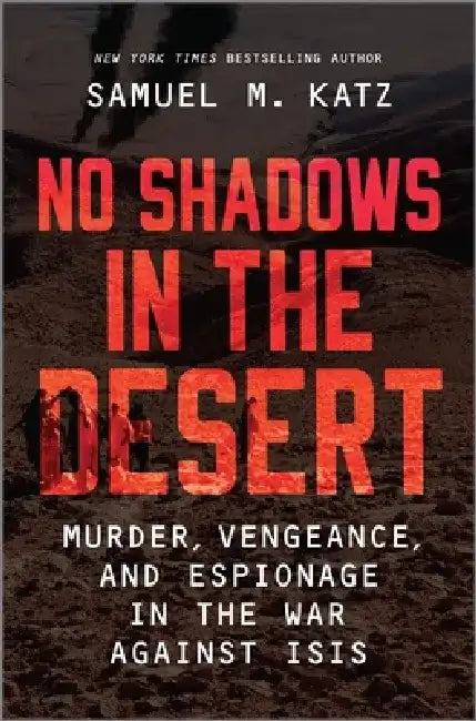 No Shadows in the Desert: Murder, Vengeance, and Espionage in the War Against ISIS by Samuel M. Katz