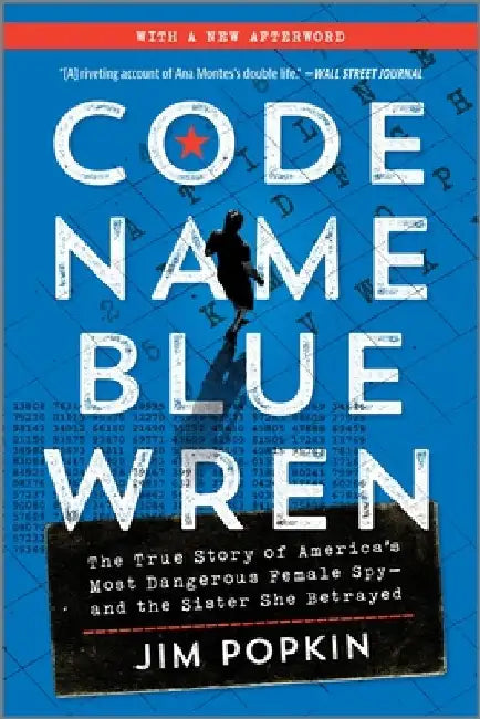 Code Name Blue Wren: The True Story of America's Most Dangerous Female Spy--And the Sister She Betrayed by Jim Popkin