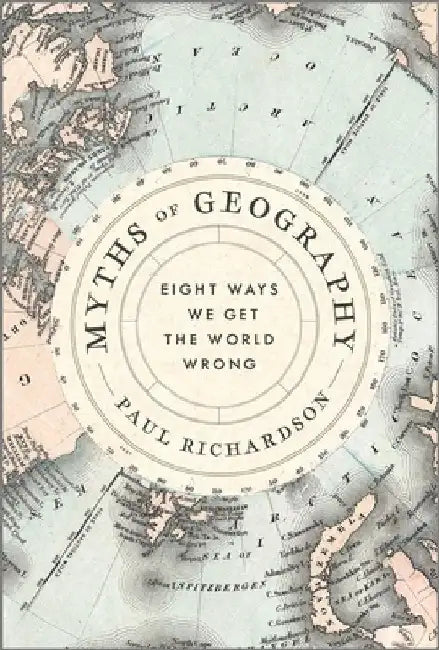 Myths of Geography: Eight Ways We Get the World Wrong by Paul Richardson