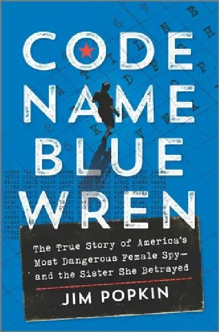 Code Name Blue Wren: The True Story of the Hunt for America's Most Dangerous Female Spy by Jim Popkin