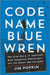 Code Name Blue Wren: The True Story of the Hunt for America's Most Dangerous Female Spy by Jim Popkin