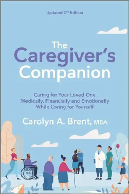 Caregiver's Companion: Caring for Your Loved One Medically, Financially and Emotionally While Caring for Yourself (Reissue) by Carolyn A. Brent