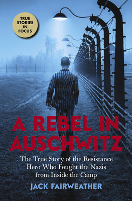 Rebel in Auschwitz: The True Story of the Resistance Hero Who Fought the Nazis from Inside the Camp (Scholastic Focus) by Jack Fairweather