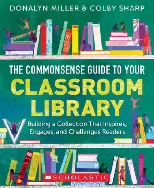 Commonsense Guide to Classroom Libraries: Building a Space That Inspires, Engages, and Challenges Readers by Donalyn Miller