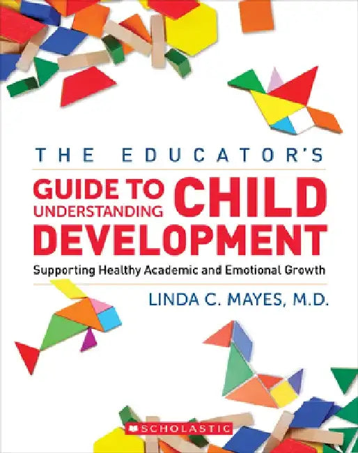 The Educator's Center Guide to Understanding Child Development: Supporting Healthy Academic and Emotional Growth by Linda Mayes